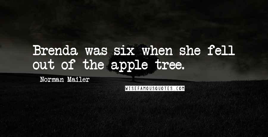 Norman Mailer Quotes: Brenda was six when she fell out of the apple tree.