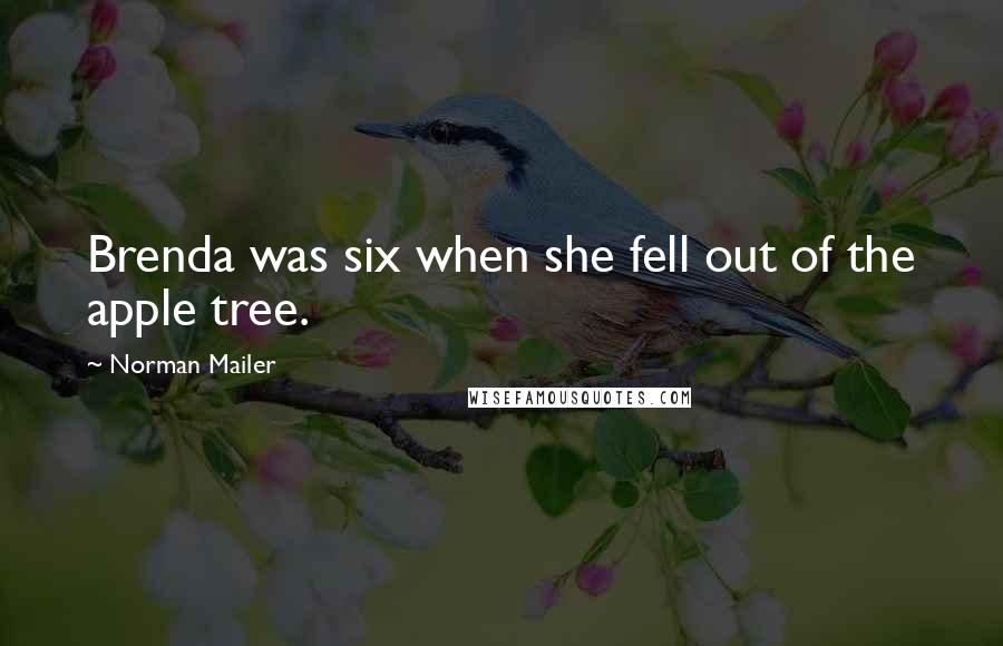 Norman Mailer Quotes: Brenda was six when she fell out of the apple tree.