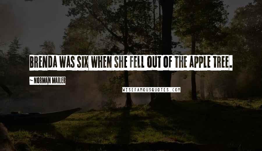 Norman Mailer Quotes: Brenda was six when she fell out of the apple tree.