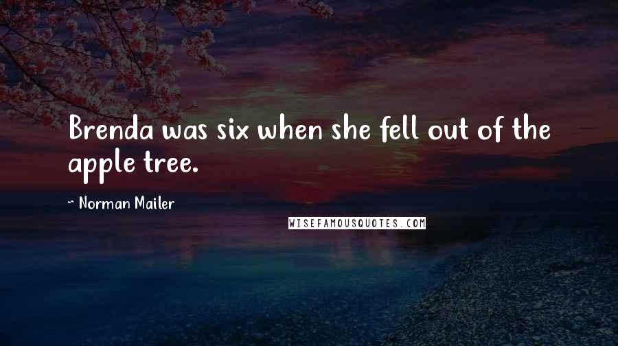 Norman Mailer Quotes: Brenda was six when she fell out of the apple tree.