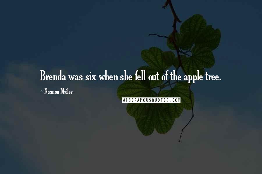 Norman Mailer Quotes: Brenda was six when she fell out of the apple tree.