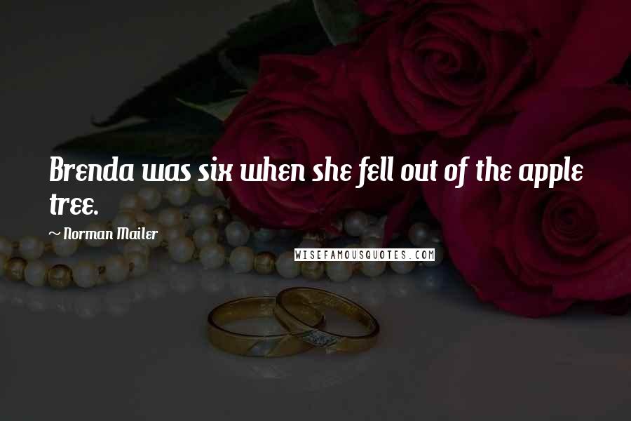 Norman Mailer Quotes: Brenda was six when she fell out of the apple tree.