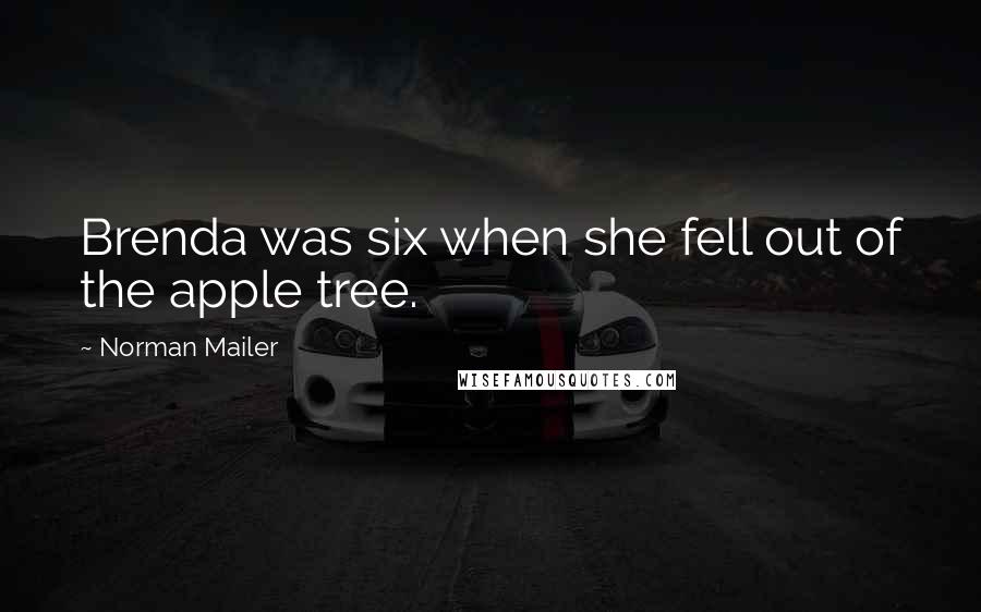 Norman Mailer Quotes: Brenda was six when she fell out of the apple tree.