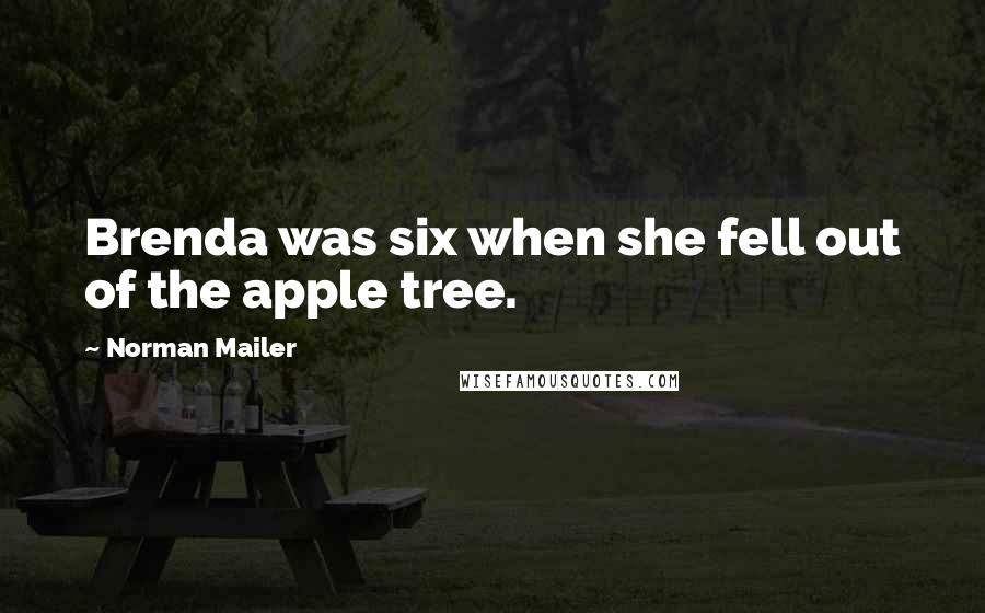 Norman Mailer Quotes: Brenda was six when she fell out of the apple tree.