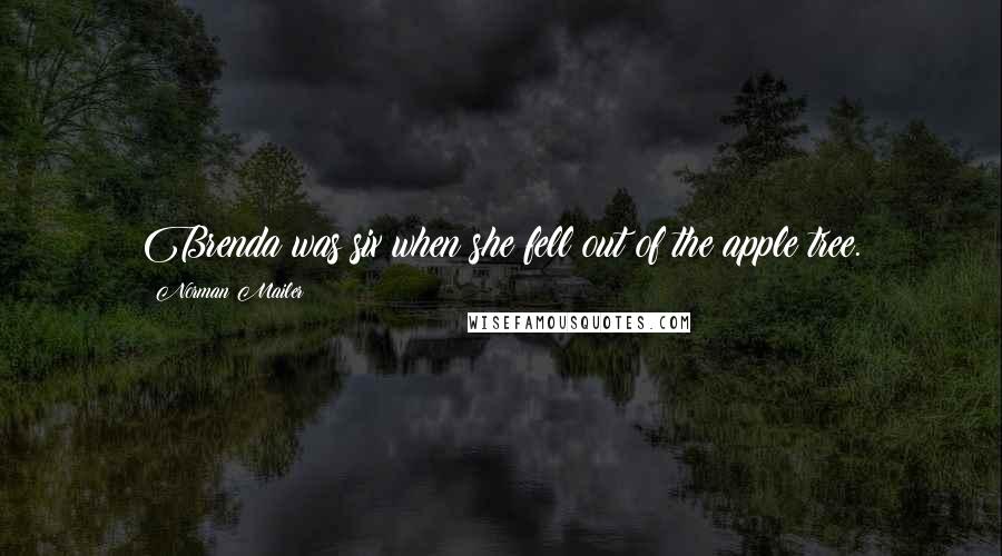 Norman Mailer Quotes: Brenda was six when she fell out of the apple tree.