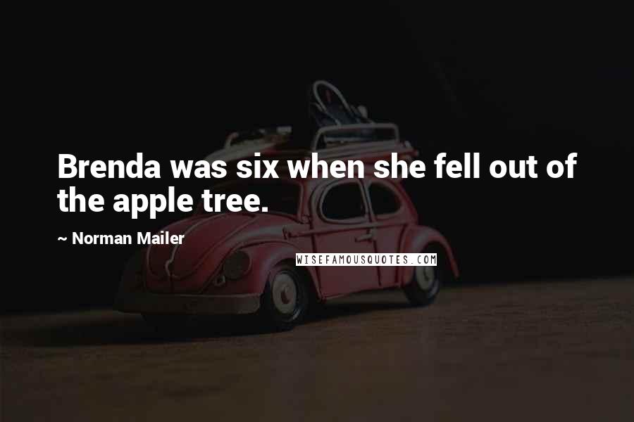 Norman Mailer Quotes: Brenda was six when she fell out of the apple tree.