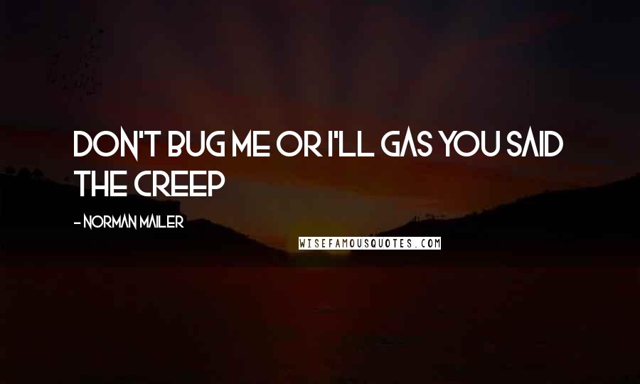 Norman Mailer Quotes: Don't bug me or I'll gas you said the creep