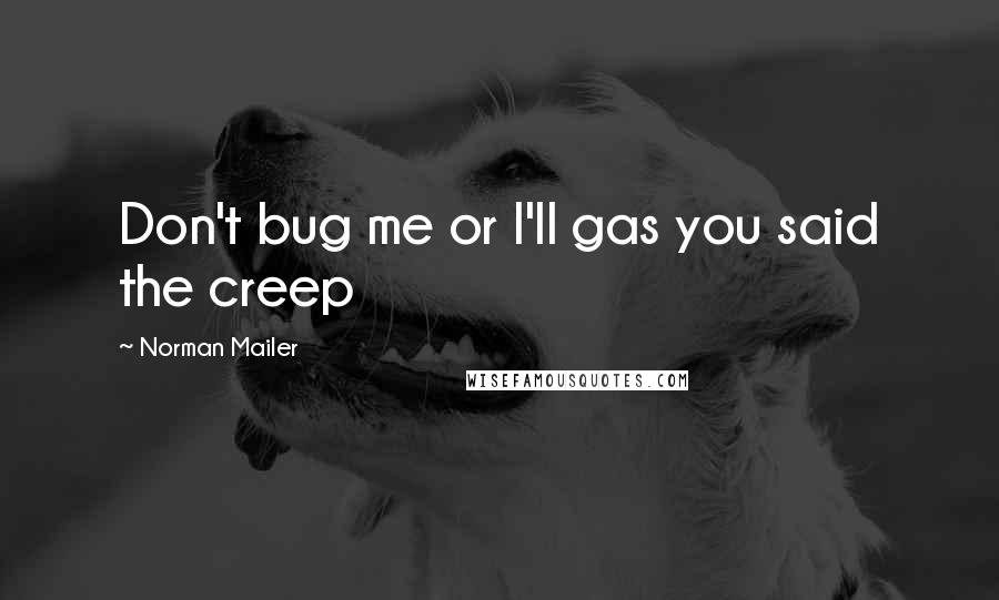 Norman Mailer Quotes: Don't bug me or I'll gas you said the creep