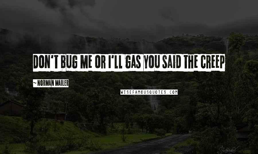 Norman Mailer Quotes: Don't bug me or I'll gas you said the creep