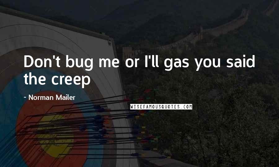 Norman Mailer Quotes: Don't bug me or I'll gas you said the creep