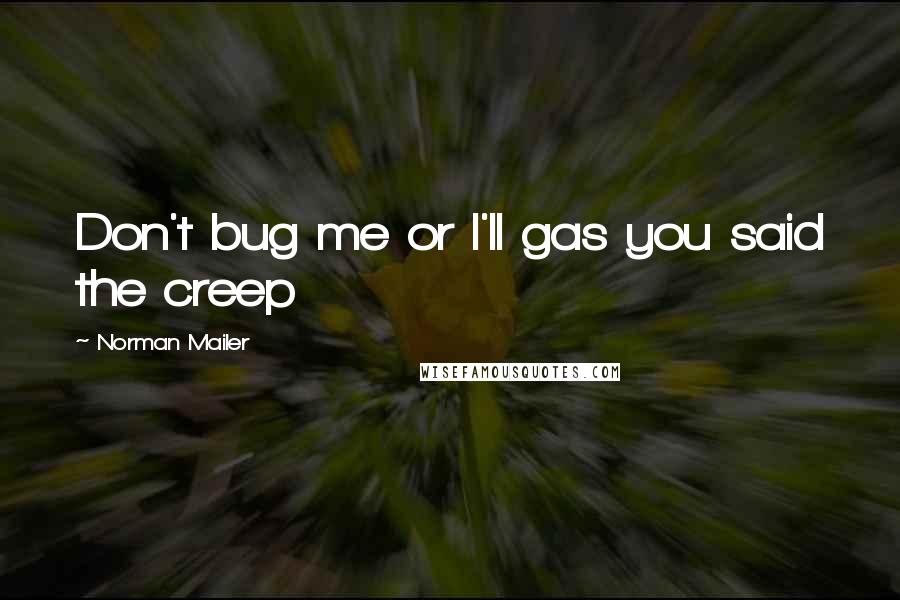 Norman Mailer Quotes: Don't bug me or I'll gas you said the creep