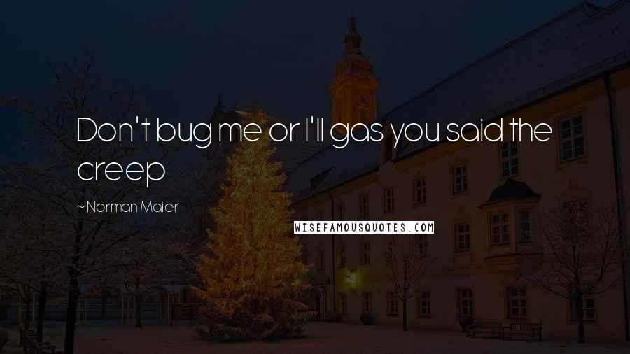 Norman Mailer Quotes: Don't bug me or I'll gas you said the creep