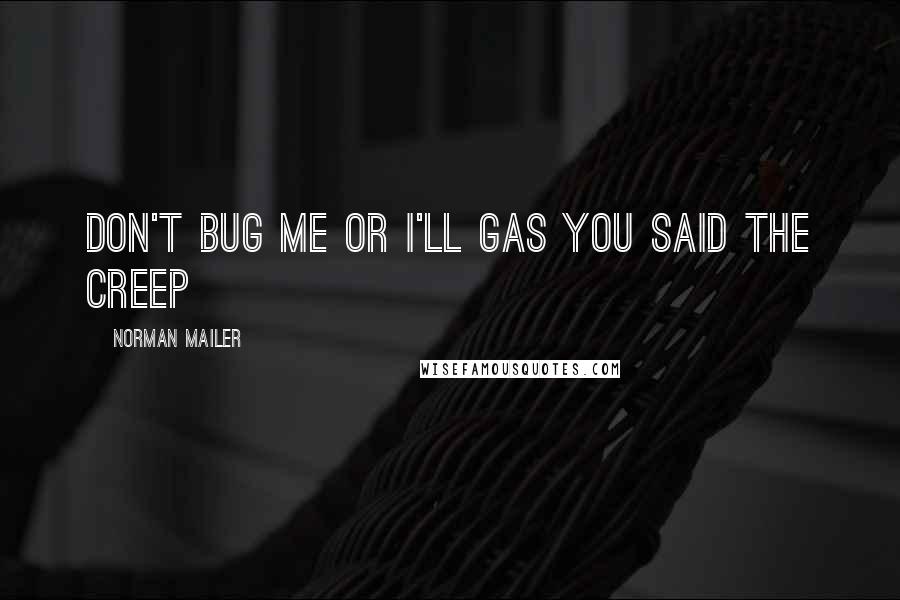 Norman Mailer Quotes: Don't bug me or I'll gas you said the creep