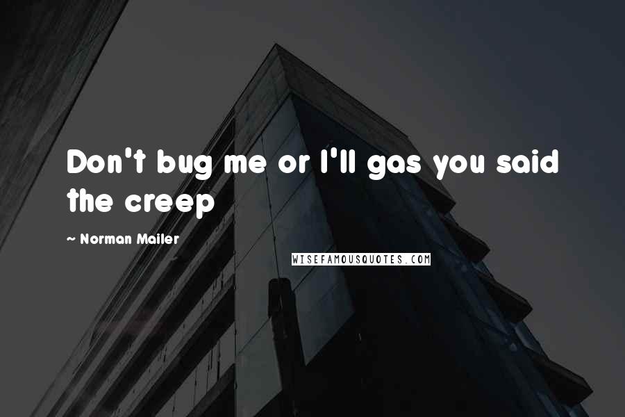 Norman Mailer Quotes: Don't bug me or I'll gas you said the creep