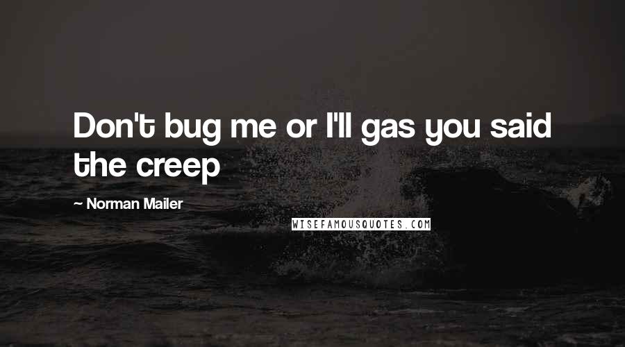 Norman Mailer Quotes: Don't bug me or I'll gas you said the creep