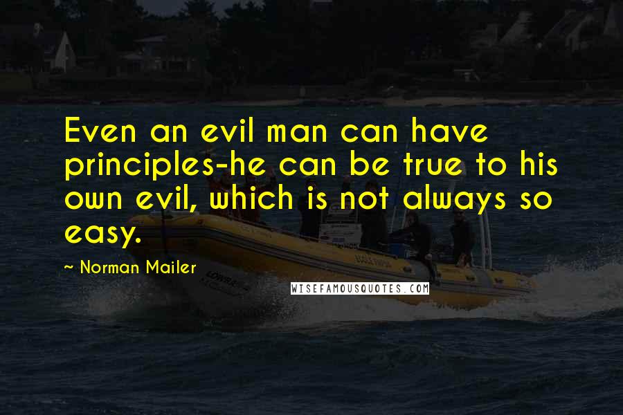 Norman Mailer Quotes: Even an evil man can have principles-he can be true to his own evil, which is not always so easy.
