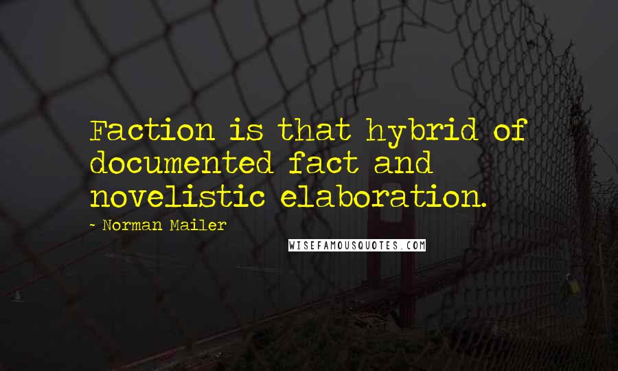 Norman Mailer Quotes: Faction is that hybrid of documented fact and novelistic elaboration.