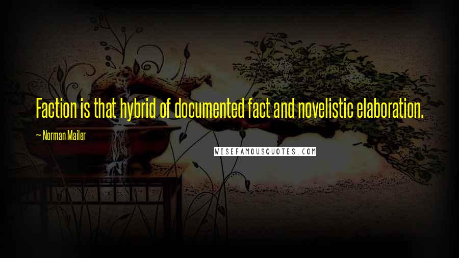 Norman Mailer Quotes: Faction is that hybrid of documented fact and novelistic elaboration.