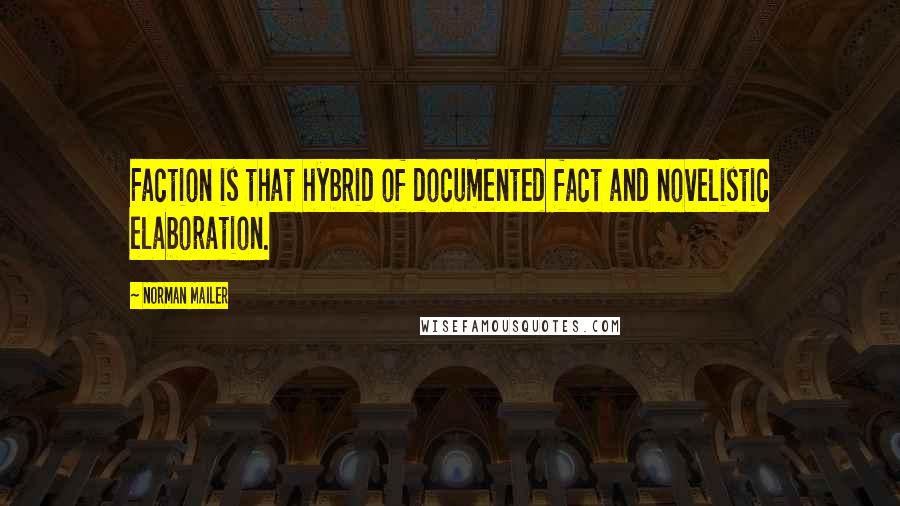 Norman Mailer Quotes: Faction is that hybrid of documented fact and novelistic elaboration.