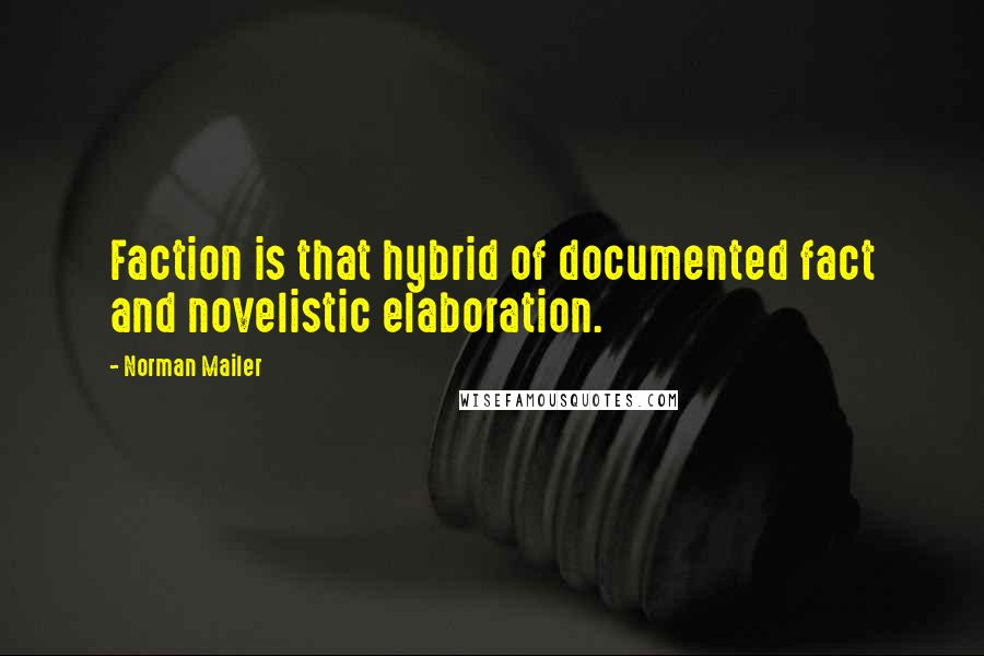 Norman Mailer Quotes: Faction is that hybrid of documented fact and novelistic elaboration.