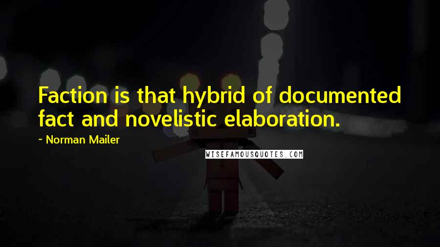 Norman Mailer Quotes: Faction is that hybrid of documented fact and novelistic elaboration.