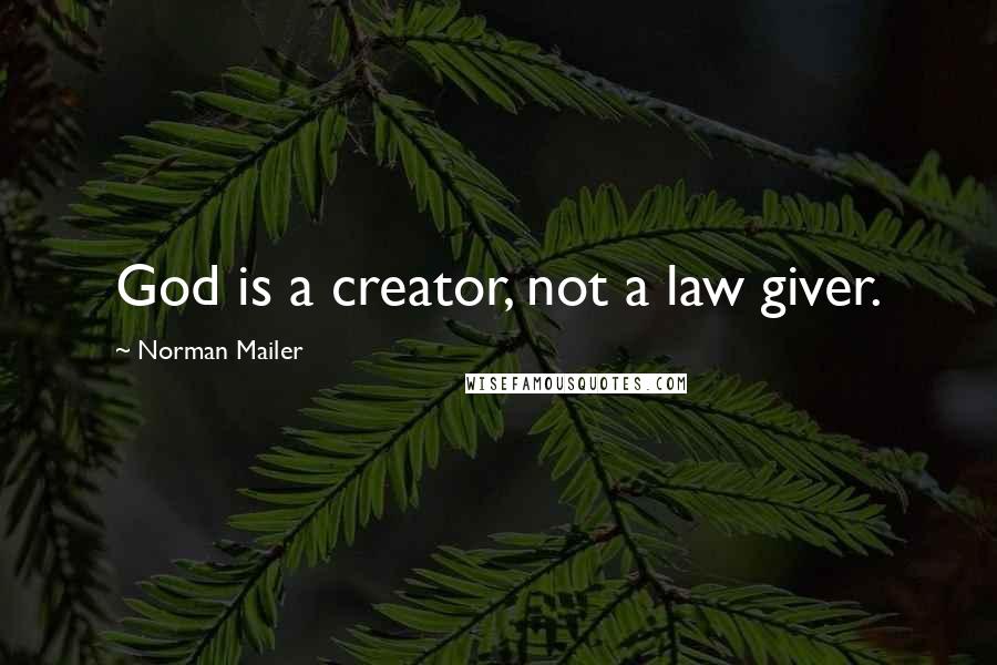 Norman Mailer Quotes: God is a creator, not a law giver.