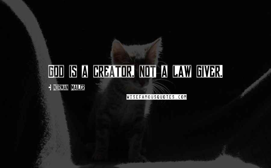 Norman Mailer Quotes: God is a creator, not a law giver.