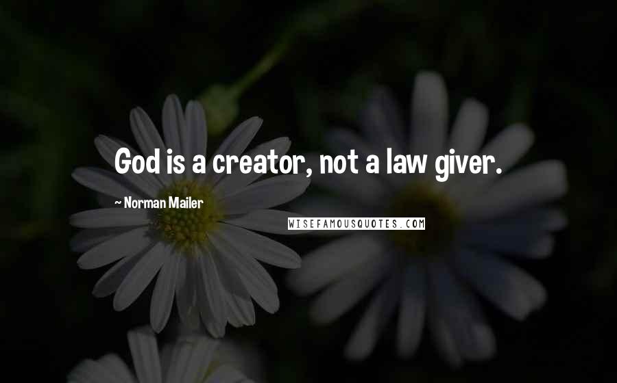 Norman Mailer Quotes: God is a creator, not a law giver.