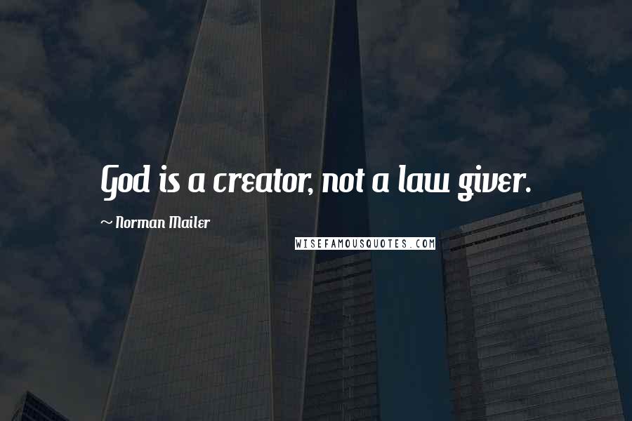 Norman Mailer Quotes: God is a creator, not a law giver.