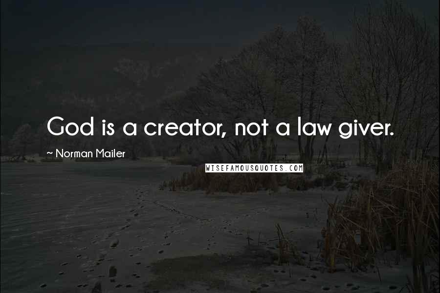 Norman Mailer Quotes: God is a creator, not a law giver.