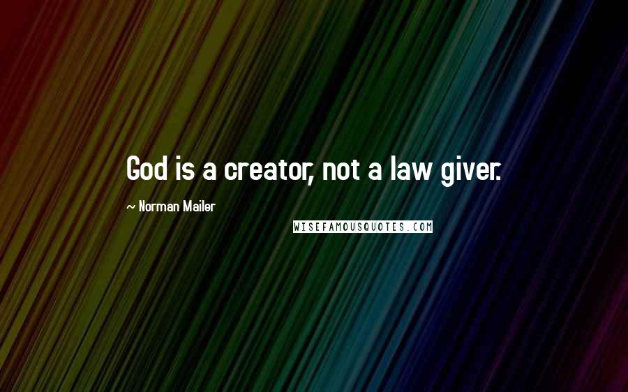 Norman Mailer Quotes: God is a creator, not a law giver.