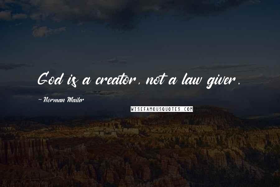 Norman Mailer Quotes: God is a creator, not a law giver.