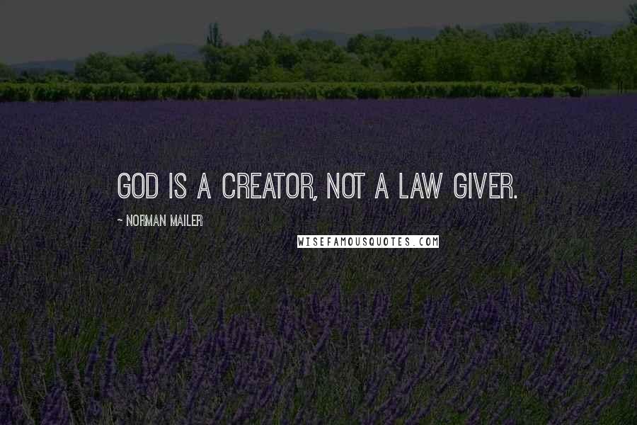 Norman Mailer Quotes: God is a creator, not a law giver.