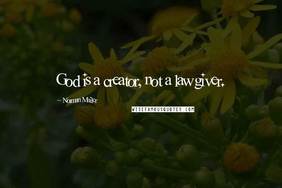 Norman Mailer Quotes: God is a creator, not a law giver.