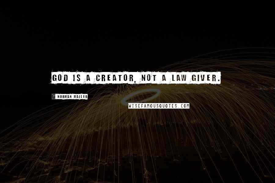 Norman Mailer Quotes: God is a creator, not a law giver.