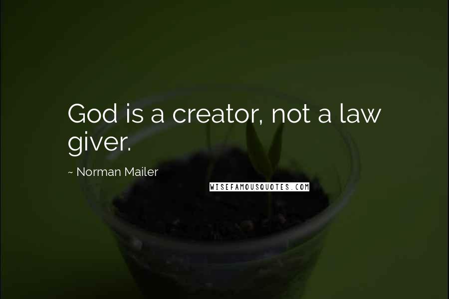 Norman Mailer Quotes: God is a creator, not a law giver.