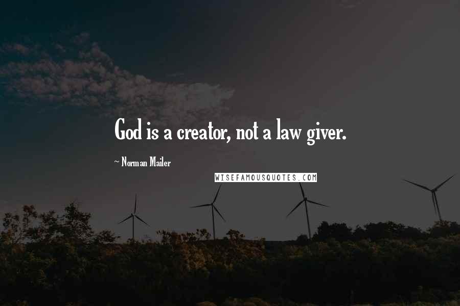 Norman Mailer Quotes: God is a creator, not a law giver.