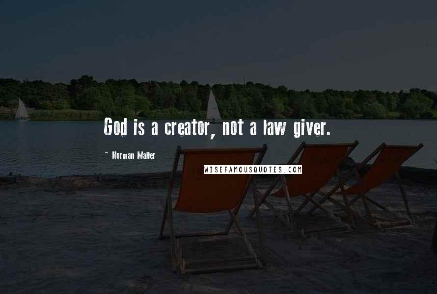 Norman Mailer Quotes: God is a creator, not a law giver.