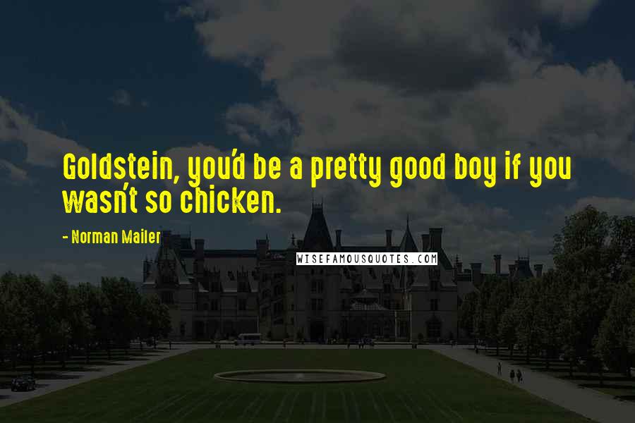 Norman Mailer Quotes: Goldstein, you'd be a pretty good boy if you wasn't so chicken.