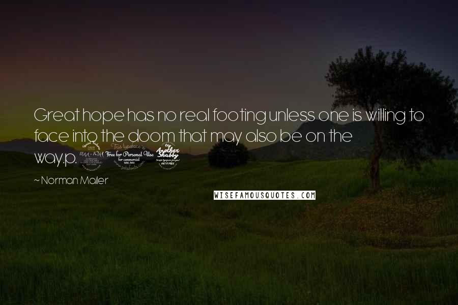 Norman Mailer Quotes: Great hope has no real footing unless one is willing to face into the doom that may also be on the way.p.207