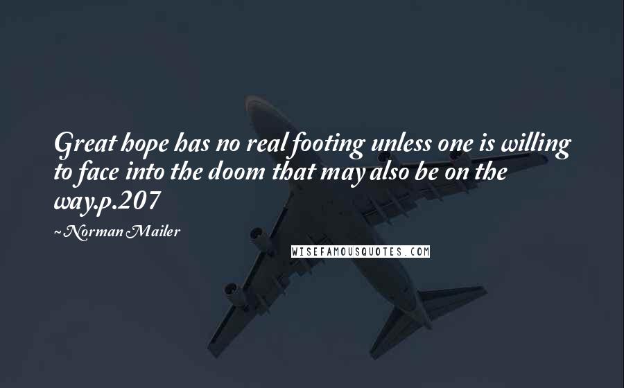 Norman Mailer Quotes: Great hope has no real footing unless one is willing to face into the doom that may also be on the way.p.207