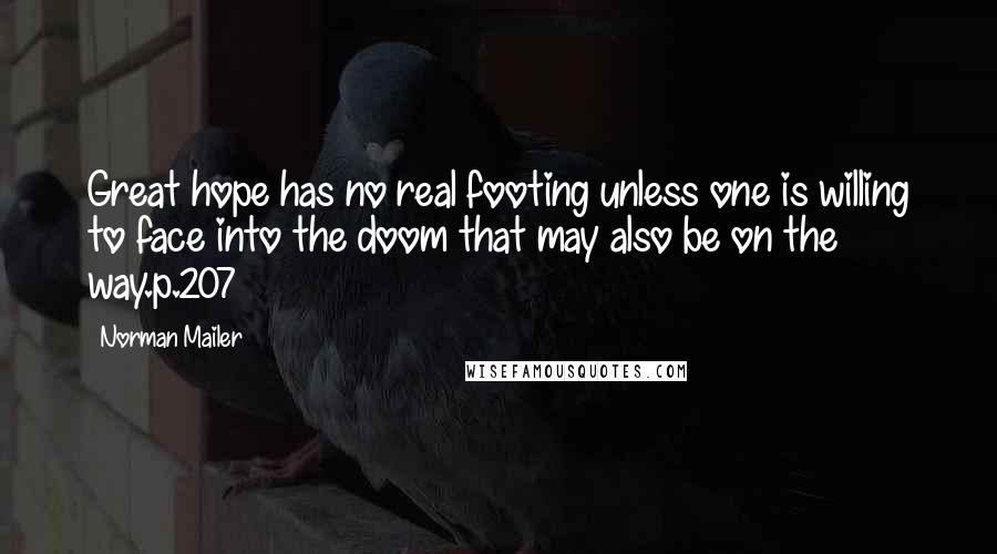 Norman Mailer Quotes: Great hope has no real footing unless one is willing to face into the doom that may also be on the way.p.207
