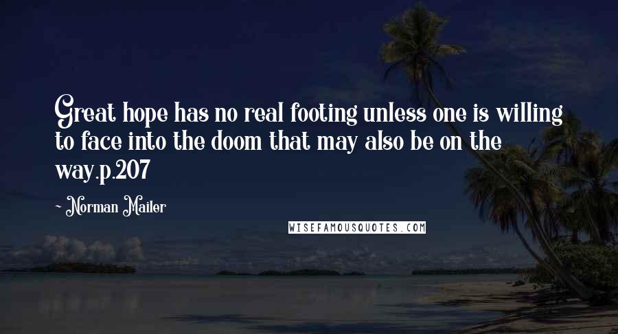 Norman Mailer Quotes: Great hope has no real footing unless one is willing to face into the doom that may also be on the way.p.207