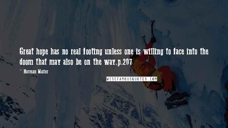 Norman Mailer Quotes: Great hope has no real footing unless one is willing to face into the doom that may also be on the way.p.207