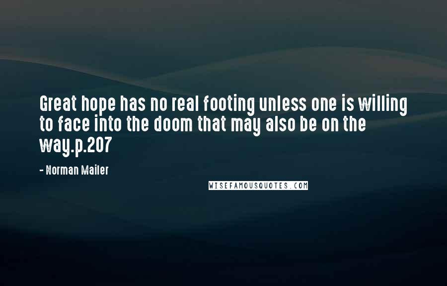 Norman Mailer Quotes: Great hope has no real footing unless one is willing to face into the doom that may also be on the way.p.207