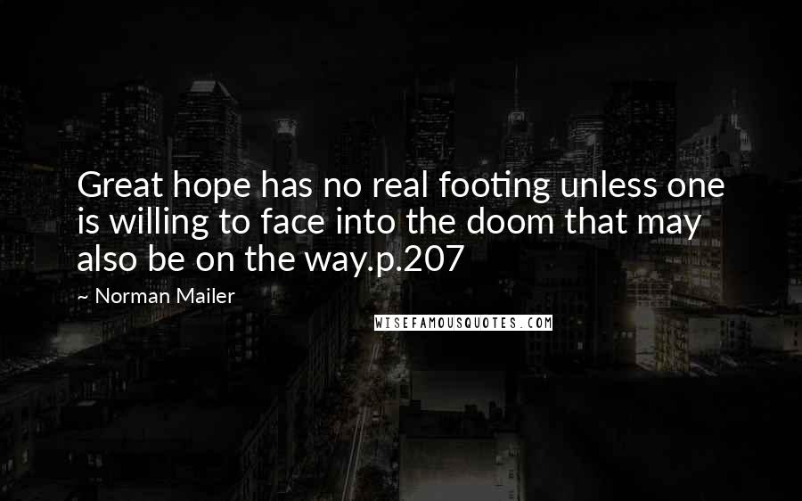 Norman Mailer Quotes: Great hope has no real footing unless one is willing to face into the doom that may also be on the way.p.207