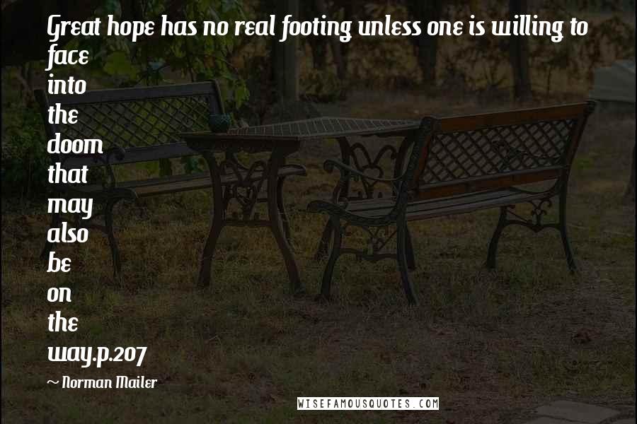 Norman Mailer Quotes: Great hope has no real footing unless one is willing to face into the doom that may also be on the way.p.207