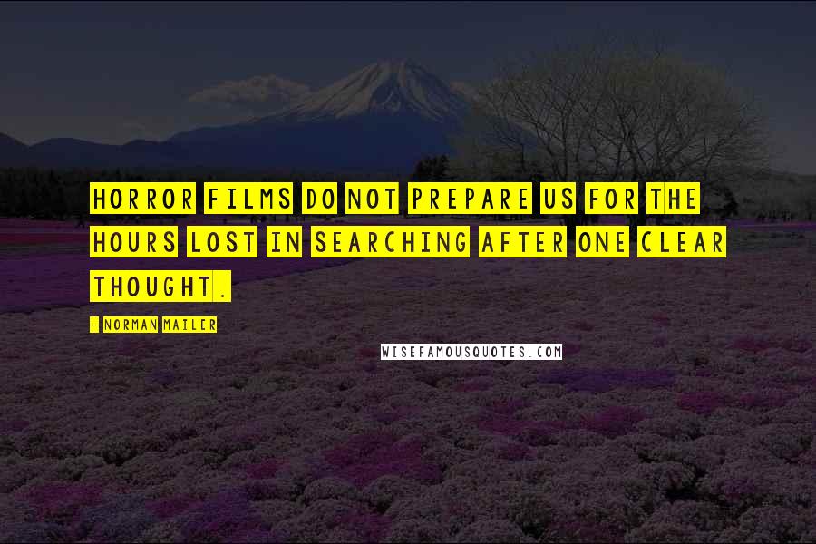 Norman Mailer Quotes: Horror films do not prepare us for the hours lost in searching after one clear thought.