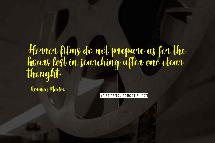 Norman Mailer Quotes: Horror films do not prepare us for the hours lost in searching after one clear thought.
