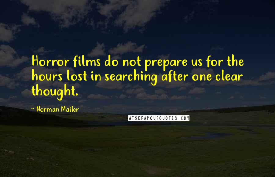 Norman Mailer Quotes: Horror films do not prepare us for the hours lost in searching after one clear thought.